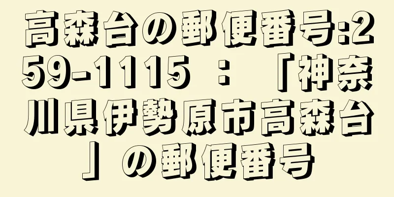 高森台の郵便番号:259-1115 ： 「神奈川県伊勢原市高森台」の郵便番号