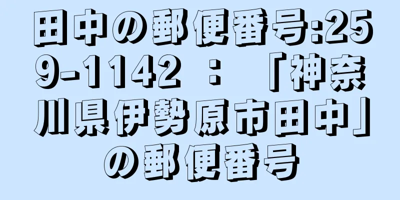 田中の郵便番号:259-1142 ： 「神奈川県伊勢原市田中」の郵便番号