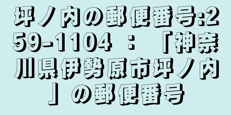 坪ノ内の郵便番号:259-1104 ： 「神奈川県伊勢原市坪ノ内」の郵便番号