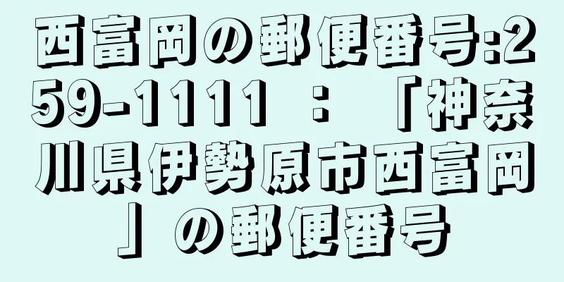 西富岡の郵便番号:259-1111 ： 「神奈川県伊勢原市西富岡」の郵便番号