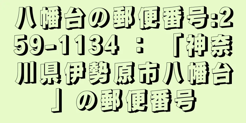 八幡台の郵便番号:259-1134 ： 「神奈川県伊勢原市八幡台」の郵便番号