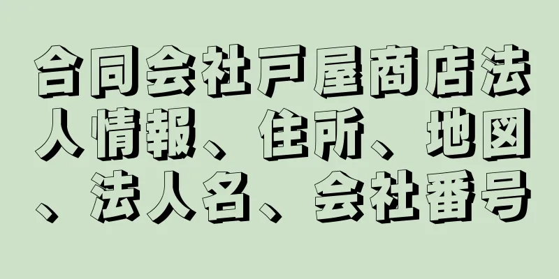 合同会社戸屋商店法人情報、住所、地図、法人名、会社番号