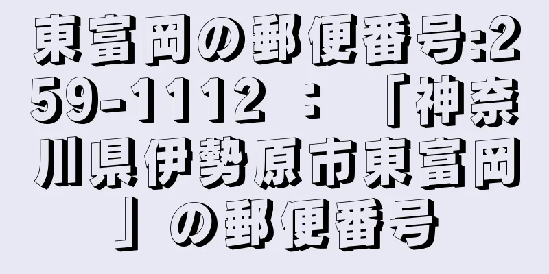 東富岡の郵便番号:259-1112 ： 「神奈川県伊勢原市東富岡」の郵便番号