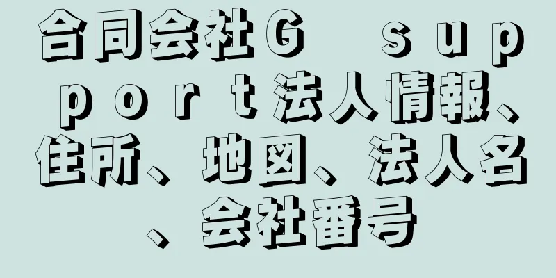 合同会社Ｇ　ｓｕｐｐｏｒｔ法人情報、住所、地図、法人名、会社番号