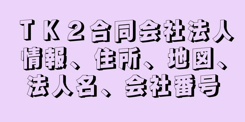 ＴＫ２合同会社法人情報、住所、地図、法人名、会社番号