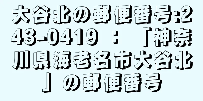 大谷北の郵便番号:243-0419 ： 「神奈川県海老名市大谷北」の郵便番号