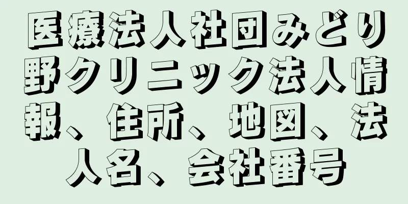 医療法人社団みどり野クリニック法人情報、住所、地図、法人名、会社番号