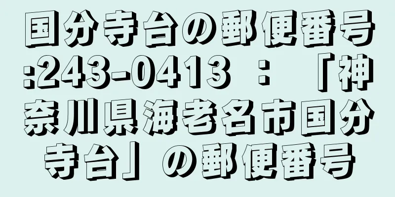 国分寺台の郵便番号:243-0413 ： 「神奈川県海老名市国分寺台」の郵便番号