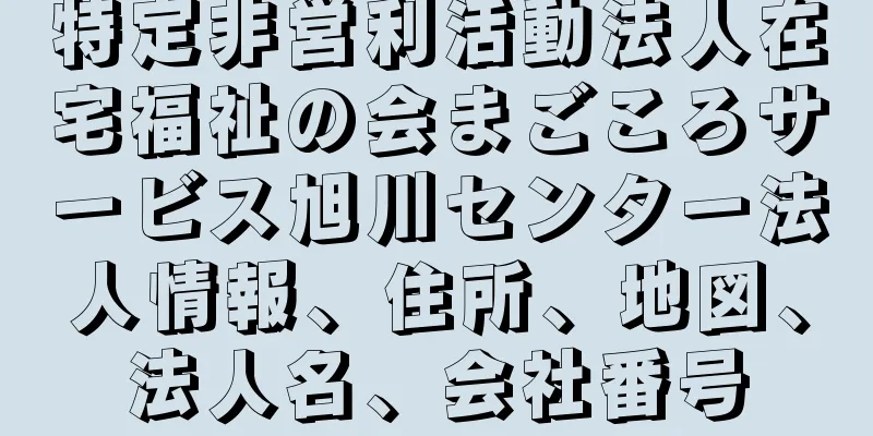 特定非営利活動法人在宅福祉の会まごころサービス旭川センター法人情報、住所、地図、法人名、会社番号