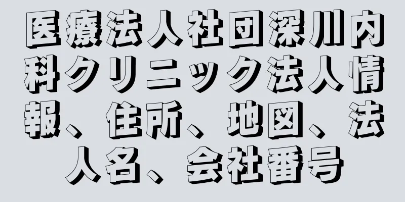 医療法人社団深川内科クリニック法人情報、住所、地図、法人名、会社番号