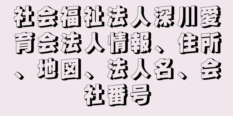 社会福祉法人深川愛育会法人情報、住所、地図、法人名、会社番号