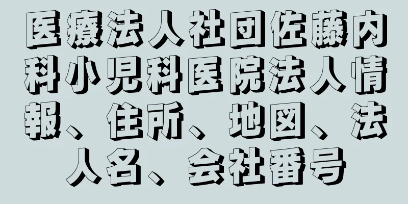 医療法人社団佐藤内科小児科医院法人情報、住所、地図、法人名、会社番号