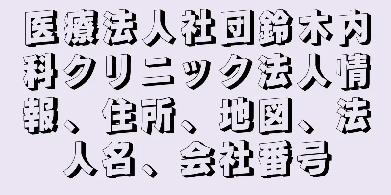 医療法人社団鈴木内科クリニック法人情報、住所、地図、法人名、会社番号