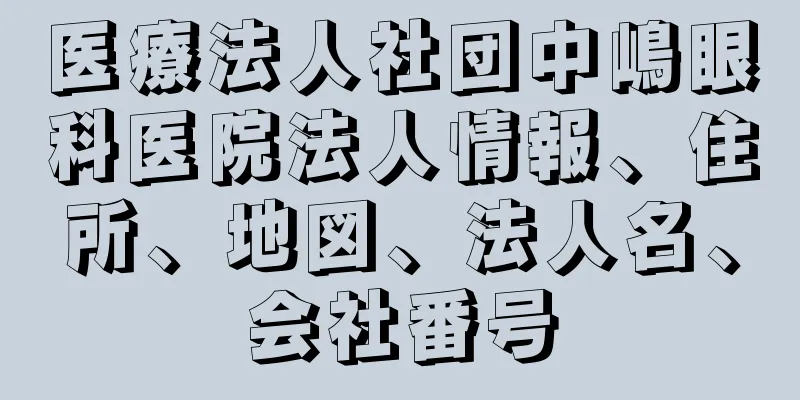 医療法人社団中嶋眼科医院法人情報、住所、地図、法人名、会社番号