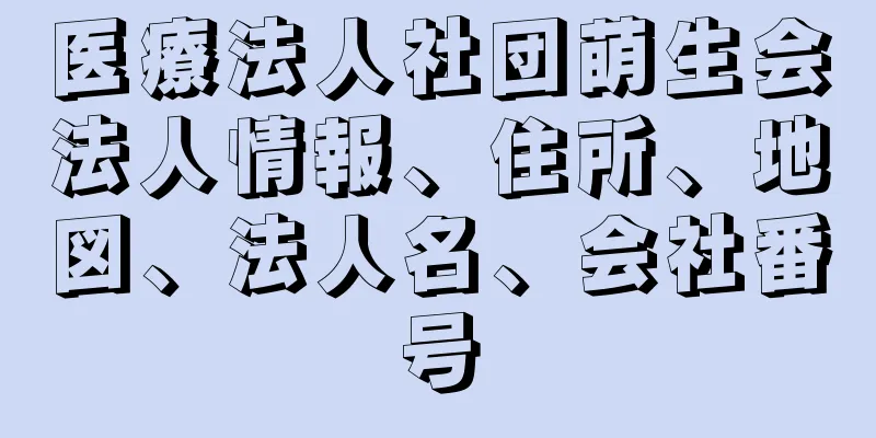 医療法人社団萌生会法人情報、住所、地図、法人名、会社番号