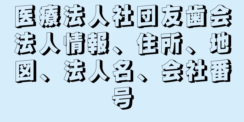 医療法人社団友歯会法人情報、住所、地図、法人名、会社番号