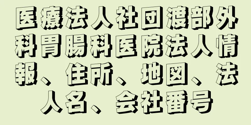 医療法人社団渡部外科胃腸科医院法人情報、住所、地図、法人名、会社番号