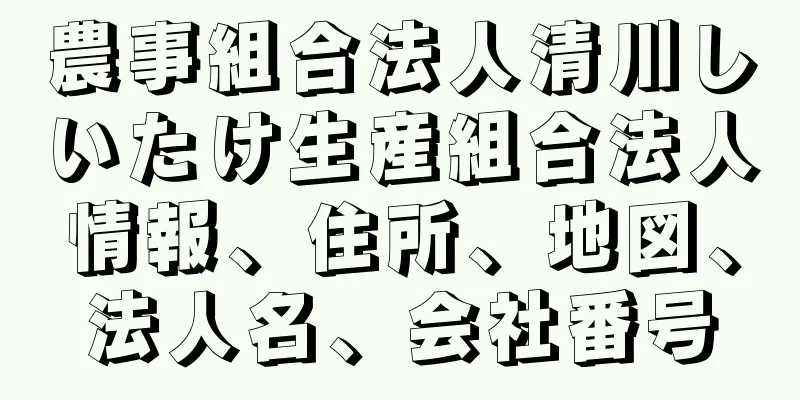 農事組合法人清川しいたけ生産組合法人情報、住所、地図、法人名、会社番号