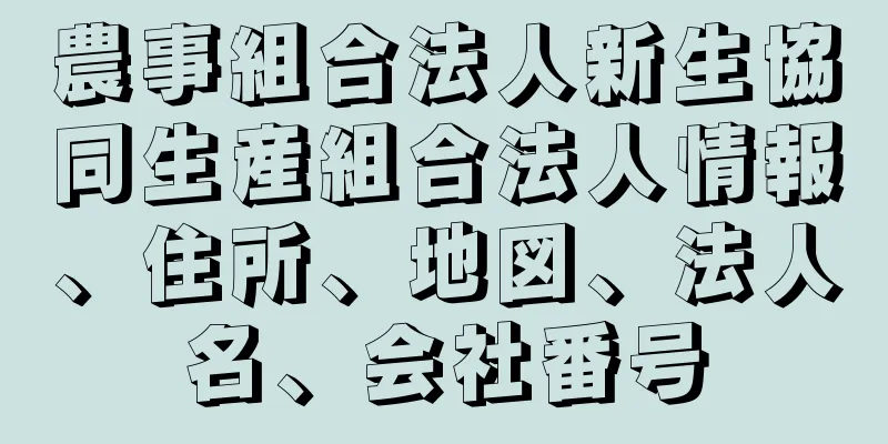 農事組合法人新生協同生産組合法人情報、住所、地図、法人名、会社番号