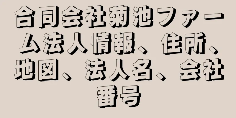 合同会社菊池ファーム法人情報、住所、地図、法人名、会社番号