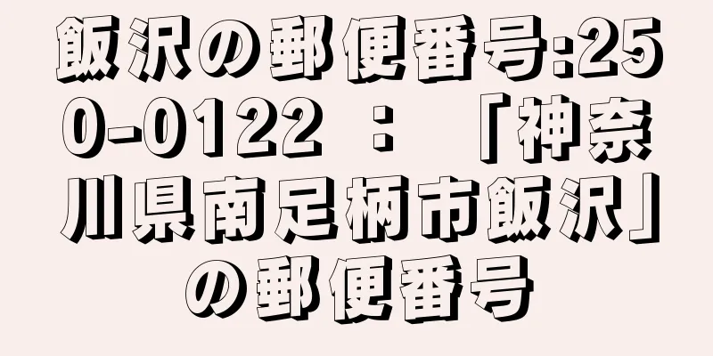 飯沢の郵便番号:250-0122 ： 「神奈川県南足柄市飯沢」の郵便番号