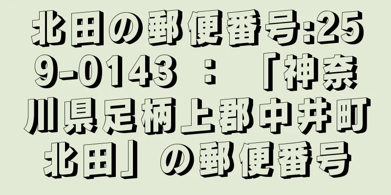 北田の郵便番号:259-0143 ： 「神奈川県足柄上郡中井町北田」の郵便番号