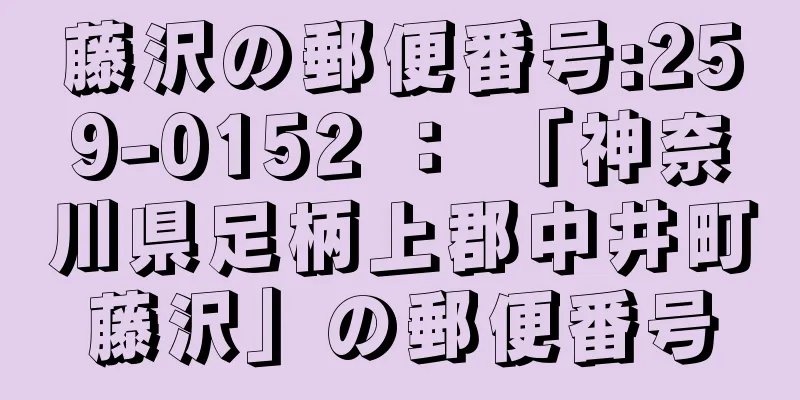 藤沢の郵便番号:259-0152 ： 「神奈川県足柄上郡中井町藤沢」の郵便番号