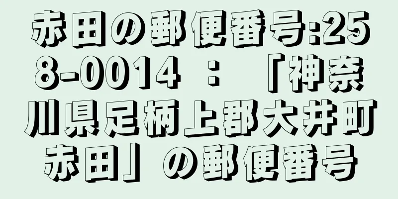 赤田の郵便番号:258-0014 ： 「神奈川県足柄上郡大井町赤田」の郵便番号