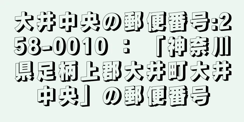 大井中央の郵便番号:258-0010 ： 「神奈川県足柄上郡大井町大井中央」の郵便番号