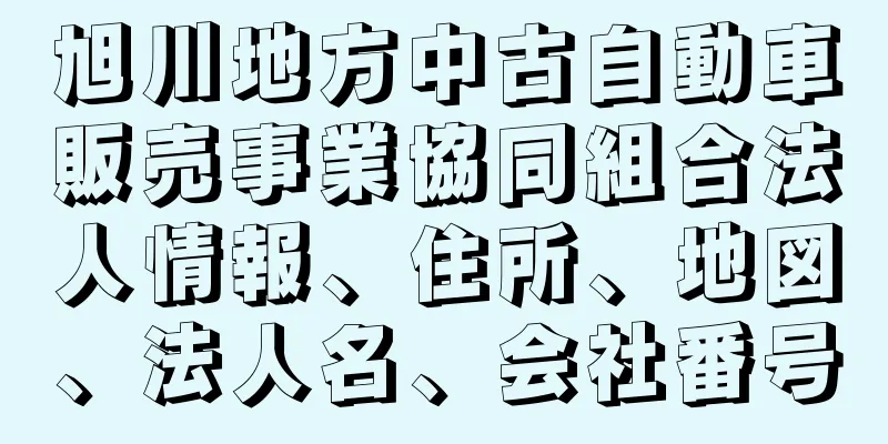 旭川地方中古自動車販売事業協同組合法人情報、住所、地図、法人名、会社番号