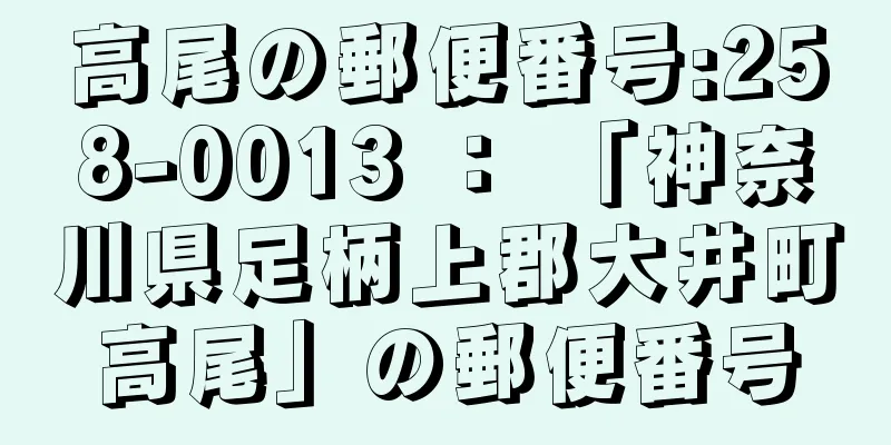 高尾の郵便番号:258-0013 ： 「神奈川県足柄上郡大井町高尾」の郵便番号