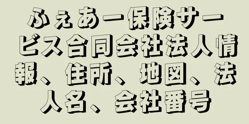 ふぇあー保険サービス合同会社法人情報、住所、地図、法人名、会社番号