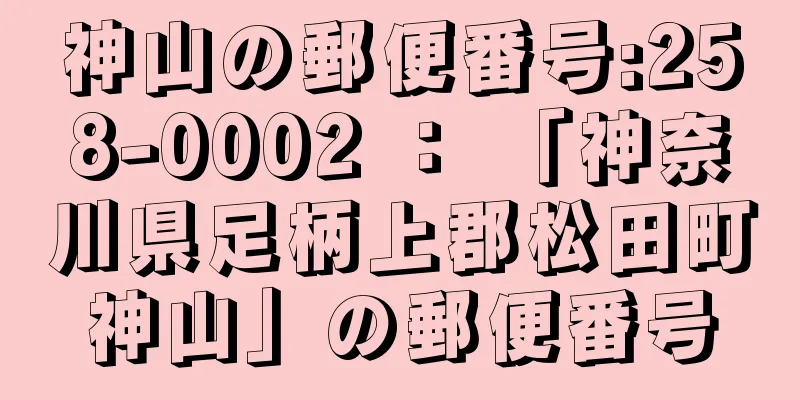 神山の郵便番号:258-0002 ： 「神奈川県足柄上郡松田町神山」の郵便番号