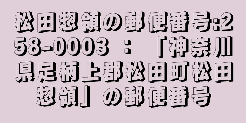 松田惣領の郵便番号:258-0003 ： 「神奈川県足柄上郡松田町松田惣領」の郵便番号