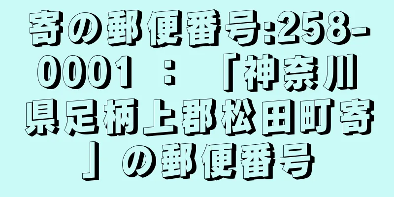 寄の郵便番号:258-0001 ： 「神奈川県足柄上郡松田町寄」の郵便番号