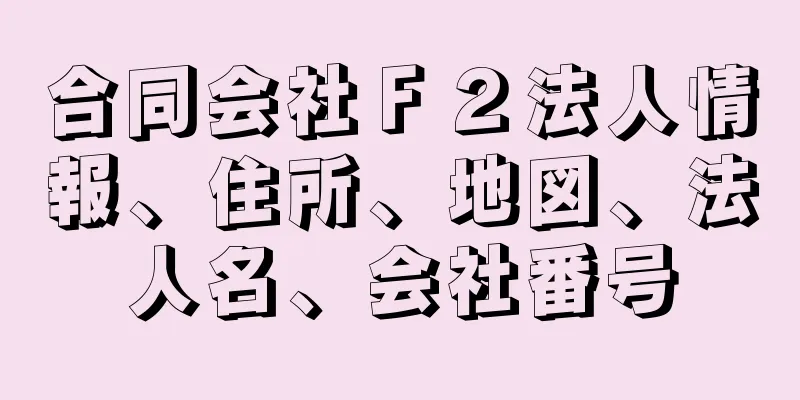 合同会社Ｆ２法人情報、住所、地図、法人名、会社番号