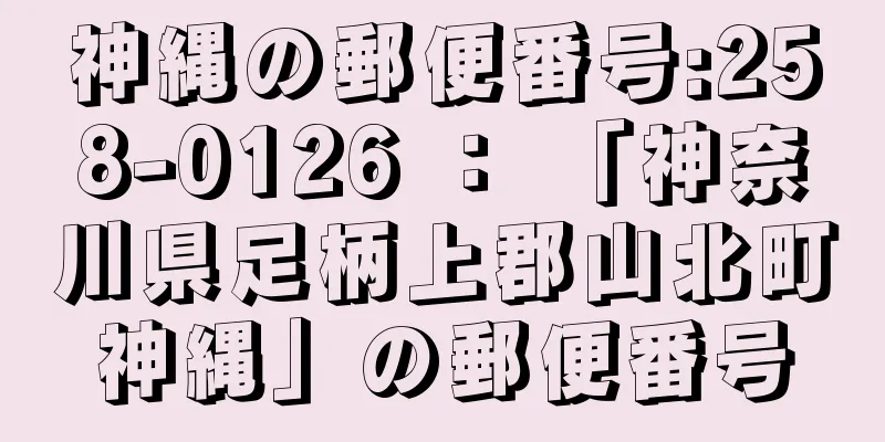 神縄の郵便番号:258-0126 ： 「神奈川県足柄上郡山北町神縄」の郵便番号