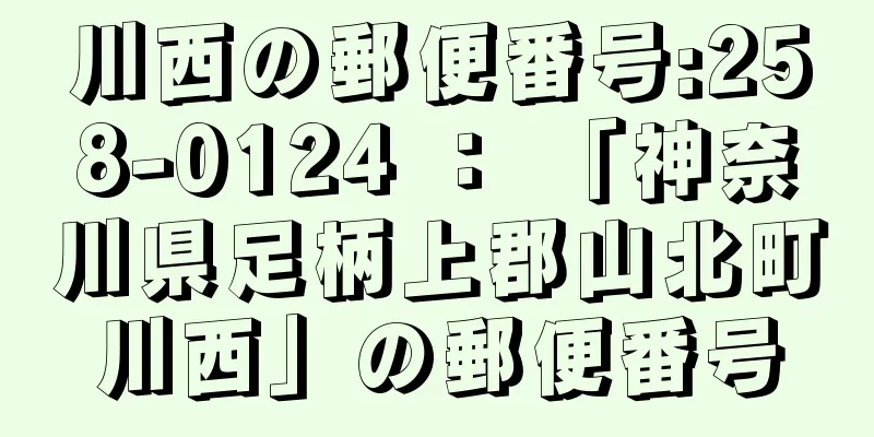 川西の郵便番号:258-0124 ： 「神奈川県足柄上郡山北町川西」の郵便番号