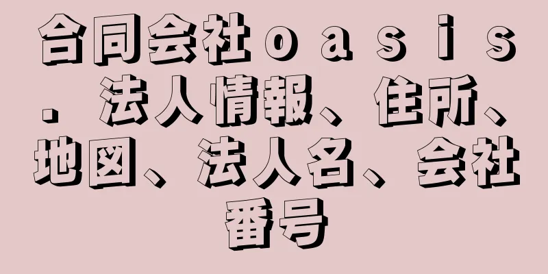 合同会社ｏａｓｉｓ．法人情報、住所、地図、法人名、会社番号