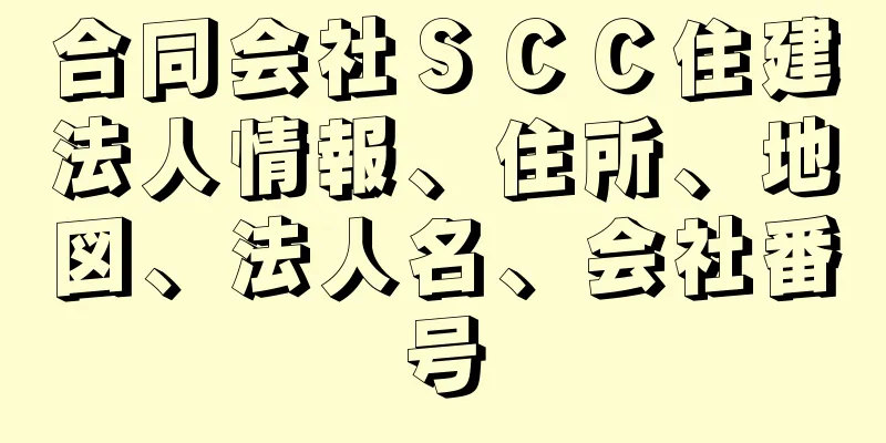 合同会社ＳＣＣ住建法人情報、住所、地図、法人名、会社番号