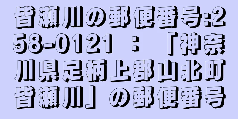 皆瀬川の郵便番号:258-0121 ： 「神奈川県足柄上郡山北町皆瀬川」の郵便番号