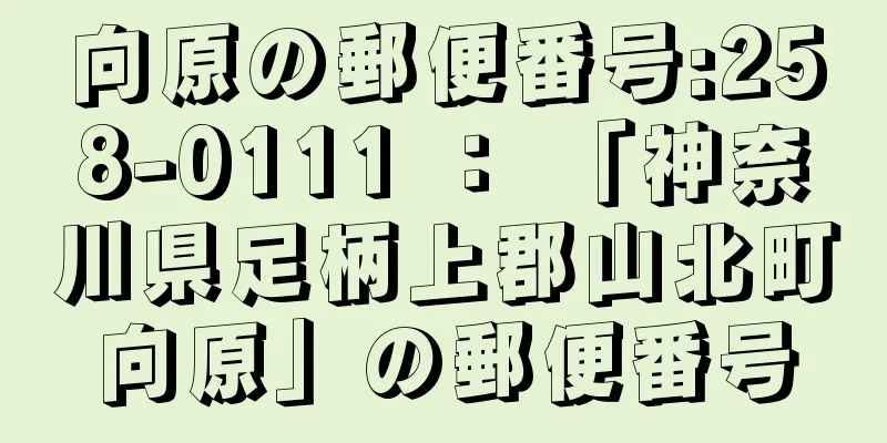 向原の郵便番号:258-0111 ： 「神奈川県足柄上郡山北町向原」の郵便番号