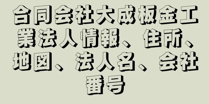 合同会社大成板金工業法人情報、住所、地図、法人名、会社番号