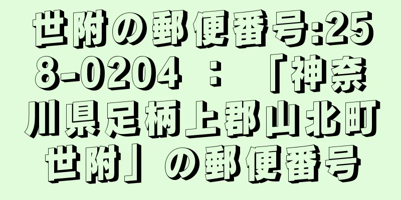 世附の郵便番号:258-0204 ： 「神奈川県足柄上郡山北町世附」の郵便番号