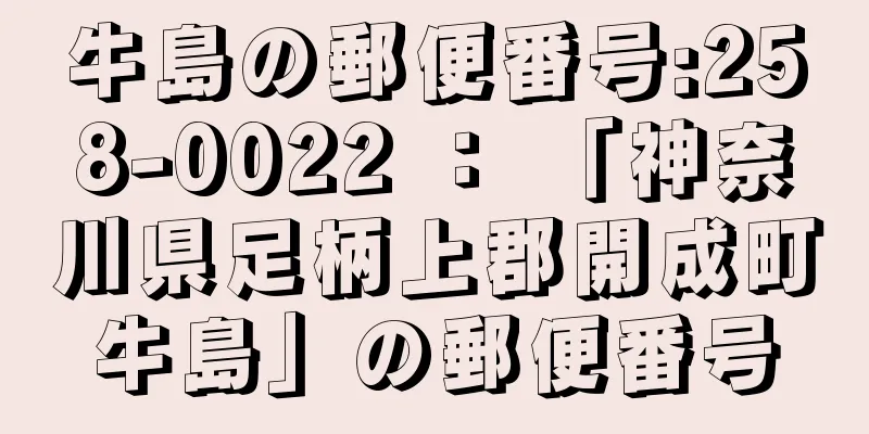 牛島の郵便番号:258-0022 ： 「神奈川県足柄上郡開成町牛島」の郵便番号