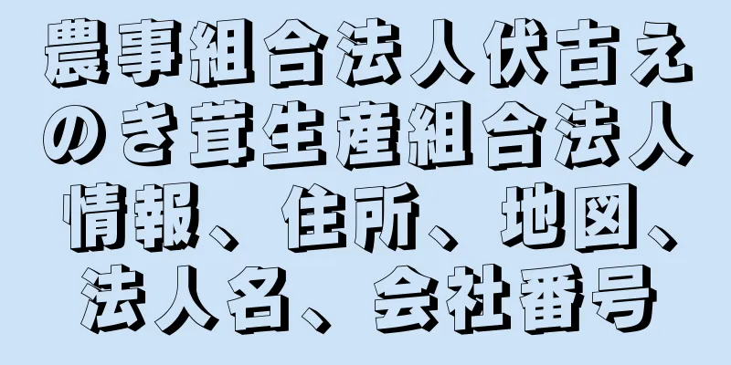 農事組合法人伏古えのき茸生産組合法人情報、住所、地図、法人名、会社番号