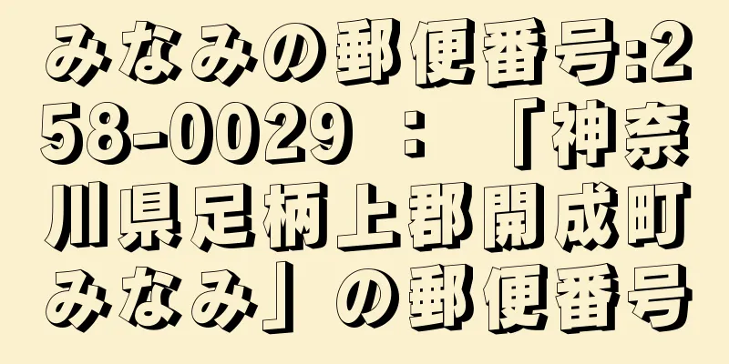 みなみの郵便番号:258-0029 ： 「神奈川県足柄上郡開成町みなみ」の郵便番号