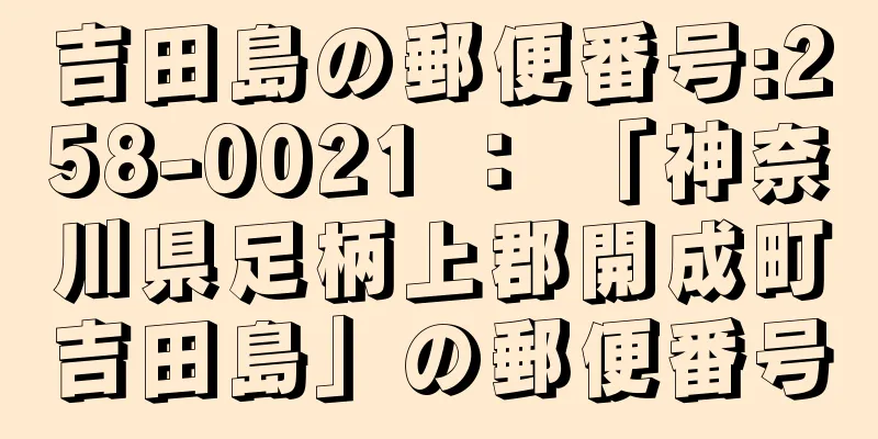 吉田島の郵便番号:258-0021 ： 「神奈川県足柄上郡開成町吉田島」の郵便番号