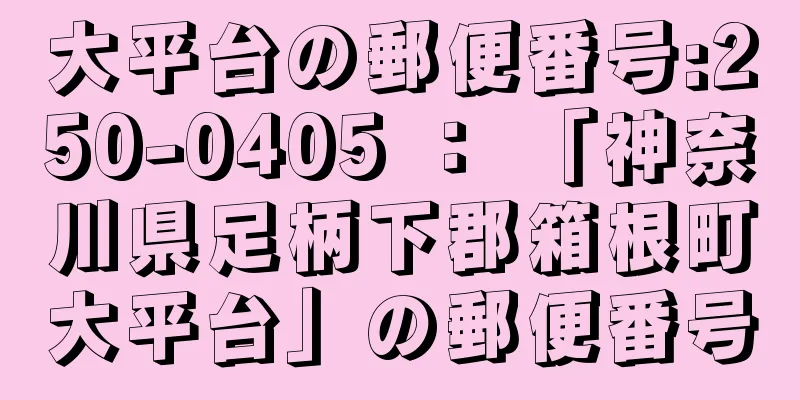 大平台の郵便番号:250-0405 ： 「神奈川県足柄下郡箱根町大平台」の郵便番号