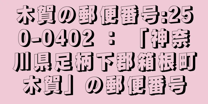 木賀の郵便番号:250-0402 ： 「神奈川県足柄下郡箱根町木賀」の郵便番号